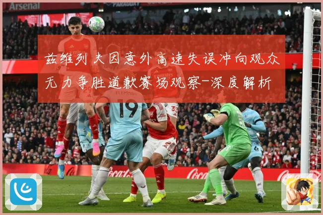 兹维列夫因意外高速失误冲向观众无力争胜道歉赛场观察-深度解析