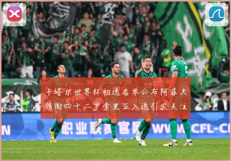 卡塔尔世界杯初选名单公布阿菲夫领衔四十二岁索里亚入选引发关注战术观察-深度解析
