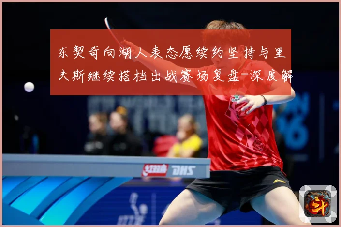 东契奇向湖人表态愿续约坚持与里夫斯继续搭档出战赛场复盘-深度解析