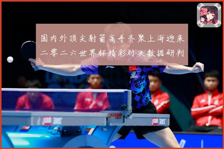 国内外顶尖射箭高手齐聚上海迎来二零二六世界杯精彩对决数据研判-深度解析