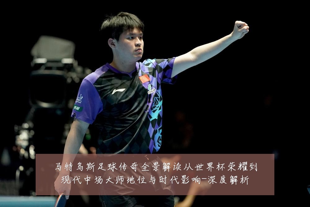 马特乌斯足球传奇全景解读从世界杯荣耀到现代中场大师地位与时代影响-深度解析