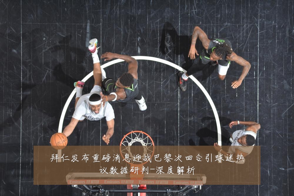 拜仁发布重磅消息迎战巴黎次回合引球迷热议数据研判-深度解析