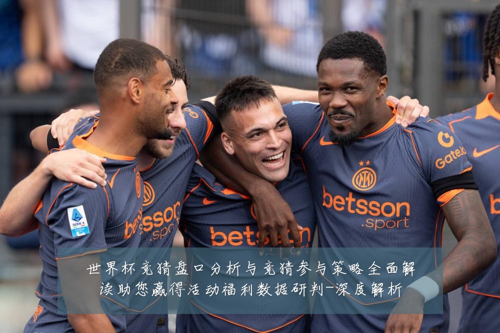 世界杯竞猜盘口分析与竞猜参与策略全面解读助您赢得活动福利数据研判-深度解析