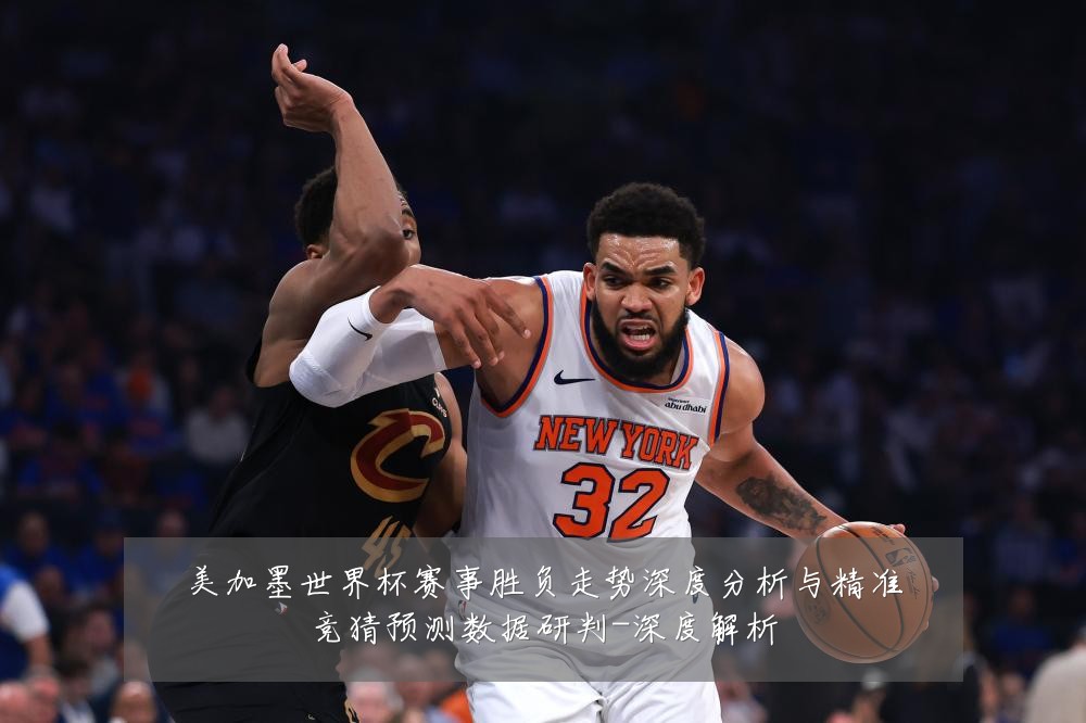 美加墨世界杯赛事胜负走势深度分析与精准竞猜预测数据研判-深度解析