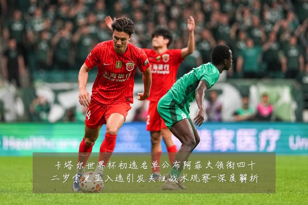 卡塔尔世界杯初选名单公布阿菲夫领衔四十二岁索里亚入选引发关注战术观察-深度解析